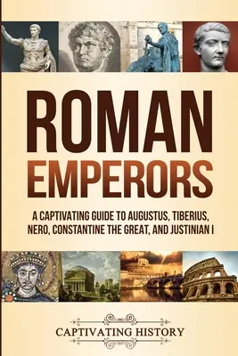 Cesarze rzymscy: Porywający przewodnik po Augustusie, Tyberiuszu, Neronie, Konstantynie Wielkim i Justynianie I - Roman Emperors: A Captivating Guide to Augustus, Tiberius, Nero, Constantine the Great, and Justinian I