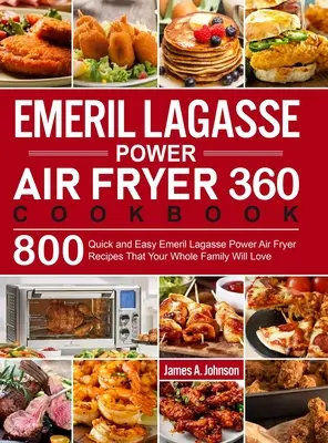 Emeril Lagasse Power Air Fryer 360 Cookbook: 800 szybkich i łatwych przepisów Emeril Lagasse Power Air Fryer, które pokocha cała Twoja rodzina - Emeril Lagasse Power Air Fryer 360 Cookbook: 800 Quick and Easy Emeril Lagasse Power Air Fryer Recipes That Your Whole Family Will Love