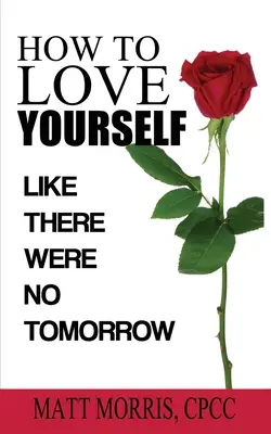 Jak pokochać siebie: Jakby jutra miało nie być - How to Love Yourself: Like There Were No Tomorrow