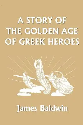 Opowieść o złotym wieku greckich bohaterów (Yesterday's Classics) - A Story of the Golden Age of Greek Heroes (Yesterday's Classics)