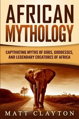 Mitologia afrykańska: Porywające mity o bogach, boginiach i legendarnych stworzeniach Afryki - African Mythology: Captivating Myths of Gods, Goddesses, and Legendary Creatures of Africa