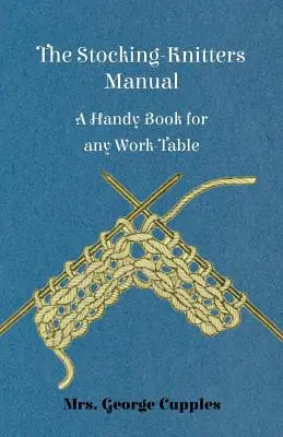 The Stocking-Knitters Manual - A Handy Book for Any Work-Table (1894) - The Stocking-Knitters Manual - A Handy Book for Any Work-Table