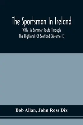 Sportowiec w Irlandii: Z jego letnią trasą przez Highlands of Scotland (tom Ii) - The Sportsman In Ireland: With His Summer Route Through The Highlands Of Scotland (Volume Ii)