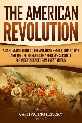 Amerykańska rewolucja: A Captivating Guide to the American Revolutionary War and the United States of America's Struggle for Independence fro - The American Revolution: A Captivating Guide to the American Revolutionary War and the United States of America's Struggle for Independence fro