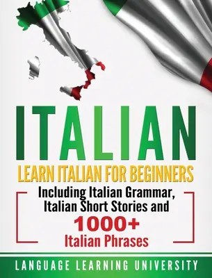 Włoski: Nauka włoskiego dla początkujących, w tym włoska gramatyka, włoskie opowiadania i ponad 1000 włoskich zwrotów - Italian: Learn Italian For Beginners Including Italian Grammar, Italian Short Stories and 1000+ Italian Phrases