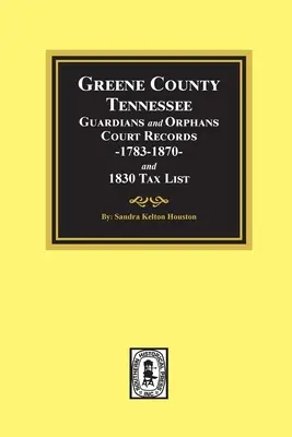 Hrabstwo Greene, Tennessee Opiekunowie i sieroty Zapisy sądowe 1783-1870 i lista podatkowa 1830. - Greene County, Tennessee Guardians and Orphans Court Records 1783-1870 and 1830 Tax List.