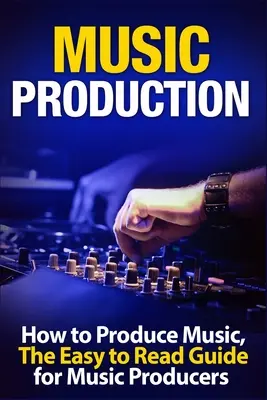 Produkcja muzyczna: Jak produkować muzykę, łatwy do odczytania przewodnik dla producentów muzycznych Wprowadzenie - Music Production: How to Produce Music, The Easy to Read Guide for Music Producers Introduction