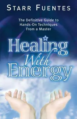 Uzdrawianie energią: Ostateczny przewodnik po praktycznych technikach od mistrza - Healing with Energy: The Definitive Guide to Hands-On Techniques from a Master