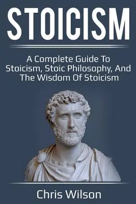 Stoicyzm: Kompletny przewodnik po stoicyzmie, filozofii stoickiej i mądrości stoicyzmu - Stoicism: A Complete Guide to Stoicism, Stoic Philosophy, and the Wisdom of Stoicism