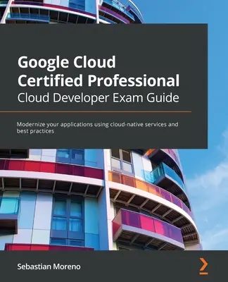 Google Cloud Certified Professional Cloud Developer Exam Guide: Zmodernizuj swoje aplikacje przy użyciu natywnych dla chmury usług i najlepszych praktyk - Google Cloud Certified Professional Cloud Developer Exam Guide: Modernize your applications using cloud-native services and best practices