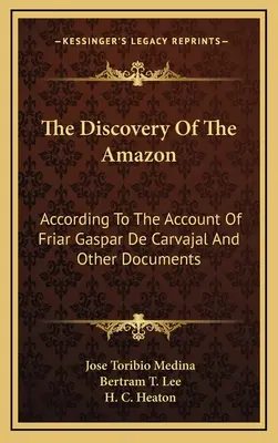 Odkrycie Amazonii: Według relacji brata Gaspara de Carvajal i innych dokumentów - The Discovery of the Amazon: According to the Account of Friar Gaspar de Carvajal and Other Documents