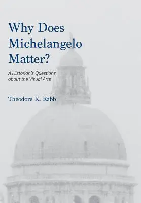 Dlaczego Michał Anioł ma znaczenie: pytania historyka na temat sztuk wizualnych - Why Does Michelangelo Matter?: A Historian's Questions about the Visual Arts