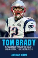 Tom Brady: Niesamowita historia Toma Brady'ego - jednego z najwybitniejszych piłkarzy! - Tom Brady: The Incredible Story of Tom Brady - One of Football's Greatest Players!