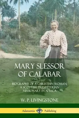 Mary Slessor of Calabar: Biografia chrześcijanki; szkocka misjonarka prezbiteriańska w Afryce - Mary Slessor of Calabar: Biography of a Christian Woman; A Scottish Presbyterian Missionary in Africa