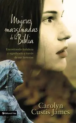 Mujeres Marginadas de la Biblia: Encontrando Fortaleza Y Significado a Travs de Sus Historias = Zaginione kobiety Biblii - Mujeres Marginadas de la Biblia: Encontrando Fortaleza Y Significado a Travs de Sus Historias = Lost Women of the Bible