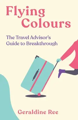 Latające kolory: Przewodnik doradcy turystycznego po przełomie - Flying Colours: The Travel Advisor's Guide to Breakthrough