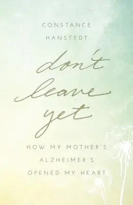 Jeszcze nie odchodź: Jak choroba Alzheimera mojej matki otworzyła moje serce - Don't Leave Yet: How My Mother's Alzheimer's Opened My Heart