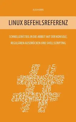 Linux Befehlsreferenz: Szybki start w pracy z konsolą, regulowanymi operacjami i skryptami powłoki - Linux Befehlsreferenz: Schnelleinstieg in die Arbeit mit der Konsole, regulren Ausdrcken und Shellscripting