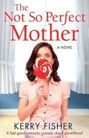 Nie taka idealna matka: Dobra komedia romantyczna o rodzicielstwie - The Not So Perfect Mother: A Feel Good Romantic Comedy about Parenthood