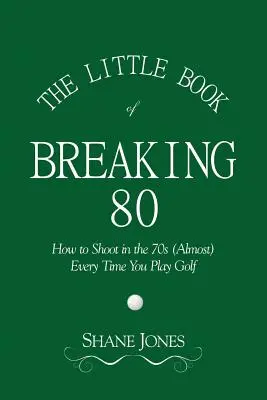 Mała książka o łamaniu 80 - jak strzelać w latach 70. (prawie) za każdym razem, gdy grasz w golfa - The Little Book of Breaking 80 - How to Shoot in the 70s (Almost) Every Time You Play Golf