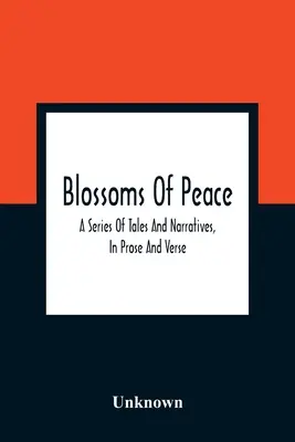 Blossoms Of Peace: Seria opowieści i narracji prozą i wierszem: Designed As Easy Lessons For Young Persons Of Either Sex: Embell - Blossoms Of Peace: A Series Of Tales And Narratives, In Prose And Verse: Designed As Easy Lessons For Young Persons Of Either Sex: Embell