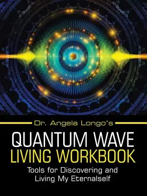 Quantum Wave Living Workbook dr Angeli Longo: Narzędzia do odkrywania i życia moją wiecznością - Dr. Angela Longo's Quantum Wave Living Workbook: Tools for Discovering and Living My Eternalself