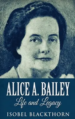 Alice A. Bailey - Życie i dziedzictwo: Wydanie w twardej oprawie z dużym drukiem - Alice A. Bailey - Life and Legacy: Large Print Hardcover Edition