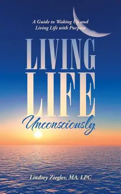 Living Life Unconsciously: Przewodnik po przebudzeniu i życiu z celem - Living Life Unconsciously: A Guide to Waking up and Living Life with Purpose