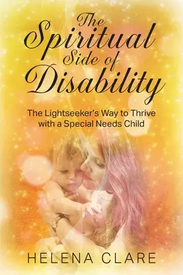 Duchowa strona niepełnosprawności: Lightseeker's Way to Thrive z dzieckiem specjalnej troski - The Spiritual Side of Disability: The Lightseeker's Way to Thrive with a Special Needs Child