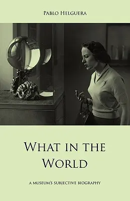 Co na świecie. subiektywna biografia muzeum - What in the World. a Museum's Subjective Biography