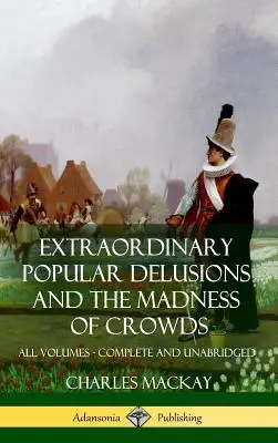 Niezwykłe urojenia ludowe i Szaleństwo tłumów: Wszystkie tomy, w całości i bez skrótów (Hardcover) - Extraordinary Popular Delusions and The Madness of Crowds: All Volumes, Complete and Unabridged (Hardcover)