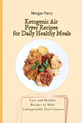 Ketogeniczne przepisy na codzienne zdrowe posiłki we frytkownicy powietrznej: Łatwe i zdrowe przepisy na niezapomniane pierwsze dania - Ketogenic Air Fryer Recipes for Daily Healthy Meals: Easy and Healthy Recipes to Make Unforgettable First Courses