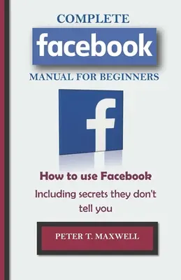 KOMPLETNY PODRĘCZNIK Facebooka dla początkujących: Jak korzystać z Facebooka, w tym sekrety, o których ci nie mówią - COMPLETE Facebook MANUAL FOR BEGINNERS: How to use Facebook Including secrets they don't tell you