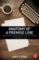 Anatomy of a Premise Line: How to Master Premise and Story Development for Writing Success (Anatomia linii przesłanek: jak opanować przesłanki i rozwój fabuły, aby odnieść sukces w pisaniu) - Anatomy of a Premise Line: How to Master Premise and Story Development for Writing Success