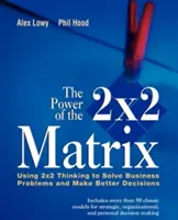 Potęga macierzy 2 x 2: Wykorzystanie myślenia 2 X 2 do rozwiązywania problemów biznesowych i podejmowania lepszych decyzji - The Power of the 2 X 2 Matrix: Using 2 X 2 Thinking to Solve Business Problems and Make Better Decisions