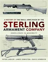 Historia broni strzeleckiej produkowanej przez Sterling Armament Company: Doskonałość w przeciwnościach losu - A History of the Small Arms Made by the Sterling Armament Company: Excellence in Adversity