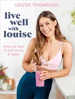 Żyj dobrze z Louise: Fitness i jedzenie, aby czuć się silnym i szczęśliwym - Live Well with Louise: Fitness & Food to Feel Strong & Happy