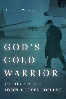 Zimny wojownik Boga: Życie i wiara Johna Fostera Dullesa - God's Cold Warrior: The Life and Faith of John Foster Dulles