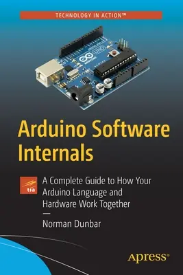 Arduino Software Internals: Kompletny przewodnik po tym, jak język i sprzęt Arduino współpracują ze sobą - Arduino Software Internals: A Complete Guide to How Your Arduino Language and Hardware Work Together