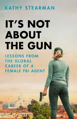 Nie chodzi o broń: Lekcje z mojej globalnej kariery jako agentki FBI - It's Not about the Gun: Lessons from My Global Career as a Female FBI Agent