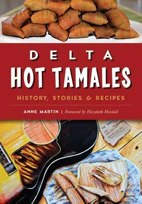 Delta Hot Tamales: Historia, opowieści i przepisy - Delta Hot Tamales: History, Stories & Recipes