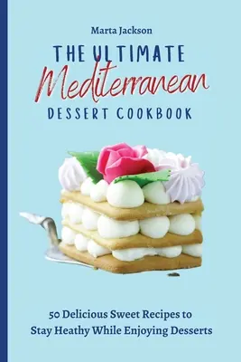Najlepsza śródziemnomorska deserowa książka kucharska: 50 pysznych słodkich przepisów, aby zachować zdrowie podczas delektowania się deserami - The Ultimate Mediterranean Dessert Cookbook: 50 Delicious Sweet Recipes to Stay Heathy While Enjoying Desserts