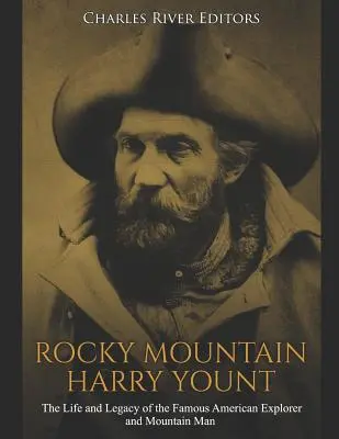 Rocky Mountain Harry Yount: Życie i dziedzictwo słynnego amerykańskiego odkrywcy i człowieka gór - Rocky Mountain Harry Yount: The Life and Legacy of the Famous American Explorer and Mountain Man