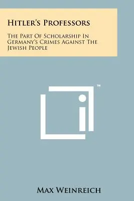 Profesorowie Hitlera: Udział nauki w niemieckich zbrodniach przeciwko narodowi żydowskiemu - Hitler's Professors: The Part Of Scholarship In Germany's Crimes Against The Jewish People