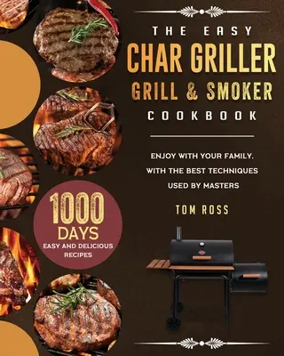 Książka kucharska Easy Char Griller Grill & Smoker: 1000-dniowe łatwe i pyszne przepisy, którymi można się cieszyć z rodziną, z najlepszymi technikami stosowanymi przez mistrzów - The Easy Char Griller Grill & Smoker Cookbook: 1000-Day Easy and Delicious Recipes to Enjoy with Your Family, with the Best Techniques Used by masters