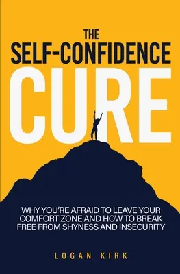 The Self-Confidence Cure: Dlaczego boisz się opuścić swoją strefę komfortu i jak uwolnić się od nieśmiałości i niepewności? - The Self-Confidence Cure: Why You're Afraid To Leave Your Comfort Zone And How To Break Free From Shyness And Insecurity