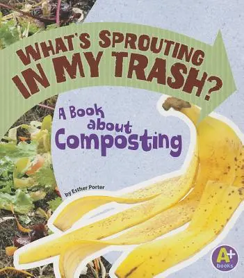 Co kiełkuje w moich śmieciach? Książka o kompostowaniu - What's Sprouting in My Trash?: A Book about Composting