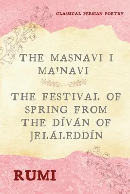 The Masnavi I Ma'navi of Rumi (Complete 6 Books): Święto wiosny z The Dvn of Jelleddn - The Masnavi I Ma'navi of Rumi (Complete 6 Books): The Festival of Spring from The Dvn of Jelleddn