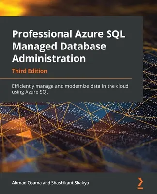 Profesjonalna administracja zarządzaną bazą danych Azure SQL - wydanie trzecie: Efektywne zarządzanie i modernizacja danych w chmurze przy użyciu Azure SQL - Professional Azure SQL Managed Database Administration - Third Edition: Efficiently manage and modernize data in the cloud using Azure SQL