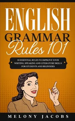 English Grammar Rules 101: 10 podstawowych zasad poprawy umiejętności pisania, mówienia i literatury dla studentów i początkujących - English Grammar Rules 101: 10 Essential Rules to Improving Your Writing, Speaking and Literature Skills for Students and Beginners